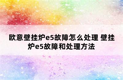 欧意壁挂炉e5故障怎么处理 壁挂炉e5故障和处理方法